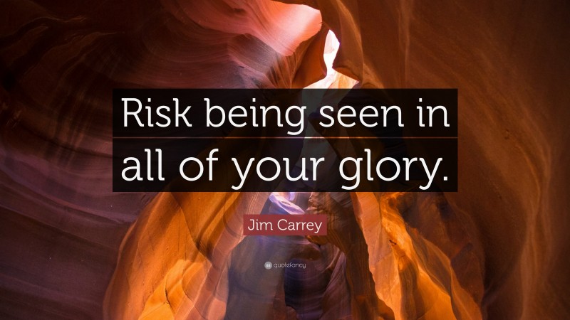 Jim Carrey Quote: “Risk being seen in all of your glory.”