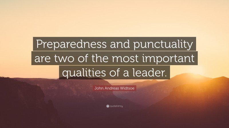 John Andreas Widtsoe Quote: “Preparedness and punctuality are two of the most important qualities of a leader.”