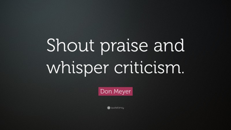 Don Meyer Quote: “Shout praise and whisper criticism.”