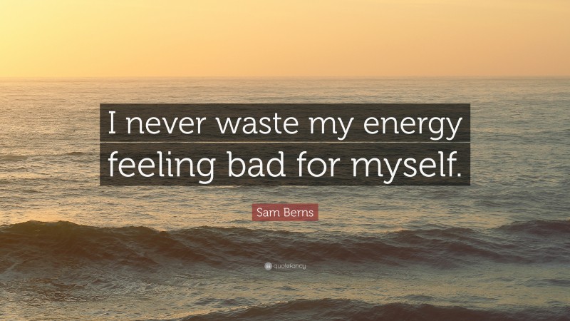 Sam Berns Quote: “I never waste my energy feeling bad for myself.”