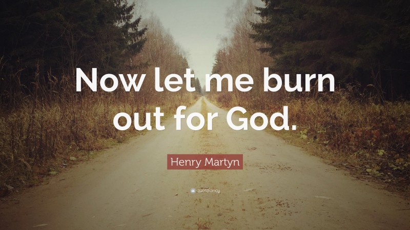 Henry Martyn Quote: “Now let me burn out for God.”