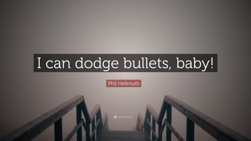 Phil Hellmuth Quote: “I can dodge bullets, baby!”