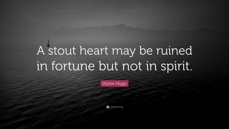 Victor Hugo Quote: “A stout heart may be ruined in fortune but not in spirit.”