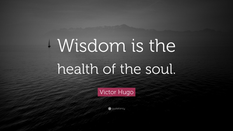 Victor Hugo Quote: “Wisdom is the health of the soul.”