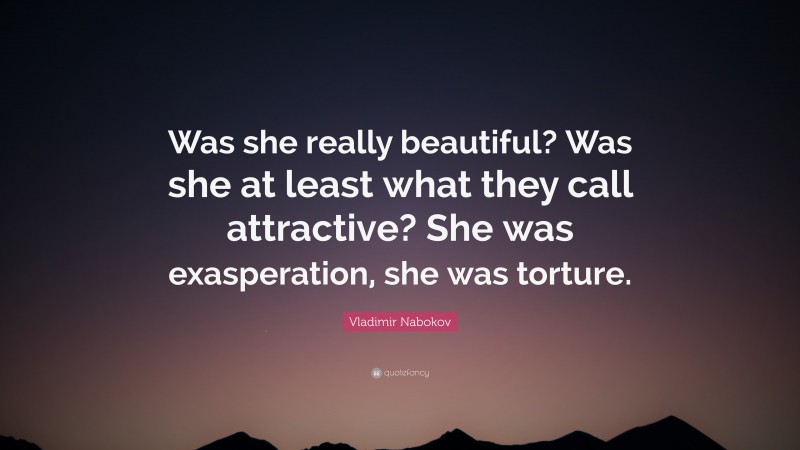 Vladimir Nabokov Quote: “Was she really beautiful? Was she at least what they call attractive? She was exasperation, she was torture.”