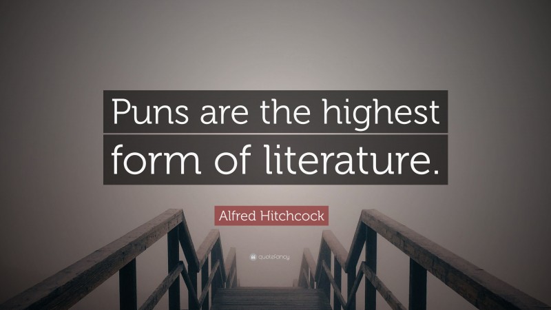Alfred Hitchcock Quote: “Puns are the highest form of literature.”