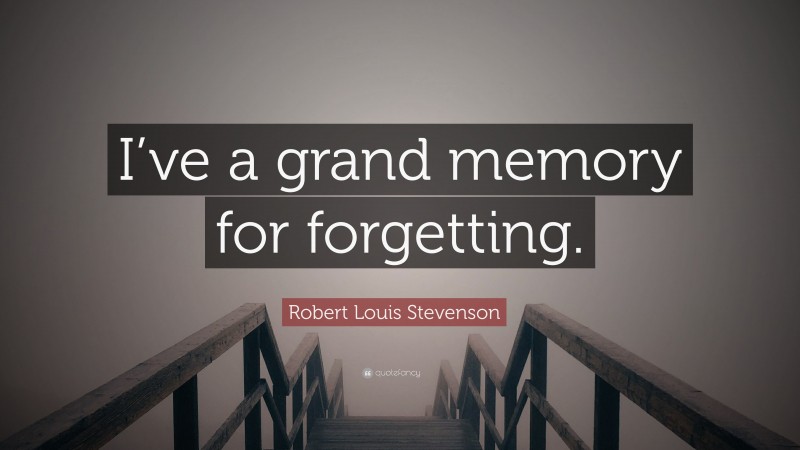 Robert Louis Stevenson Quote: “I’ve a grand memory for forgetting.”