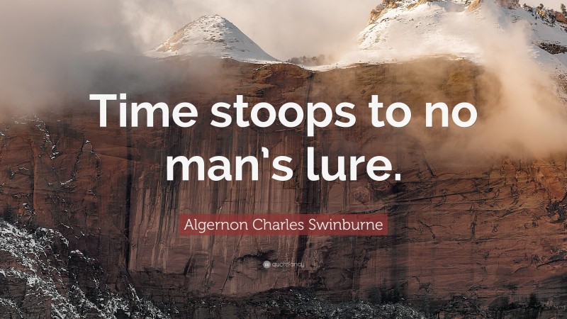 Algernon Charles Swinburne Quote: “Time stoops to no man’s lure.”