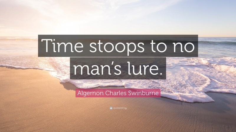Algernon Charles Swinburne Quote: “Time stoops to no man’s lure.”