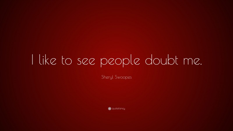Sheryl Swoopes Quote: “I like to see people doubt me.”
