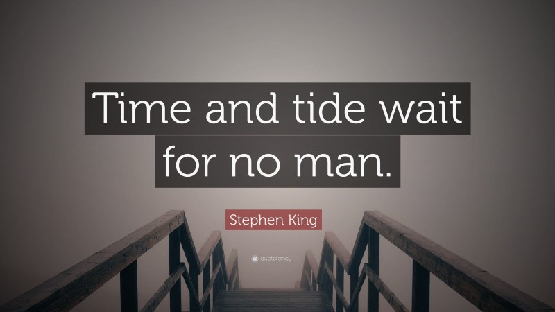 Stephen King Quote: “Time and tide wait for no man.”