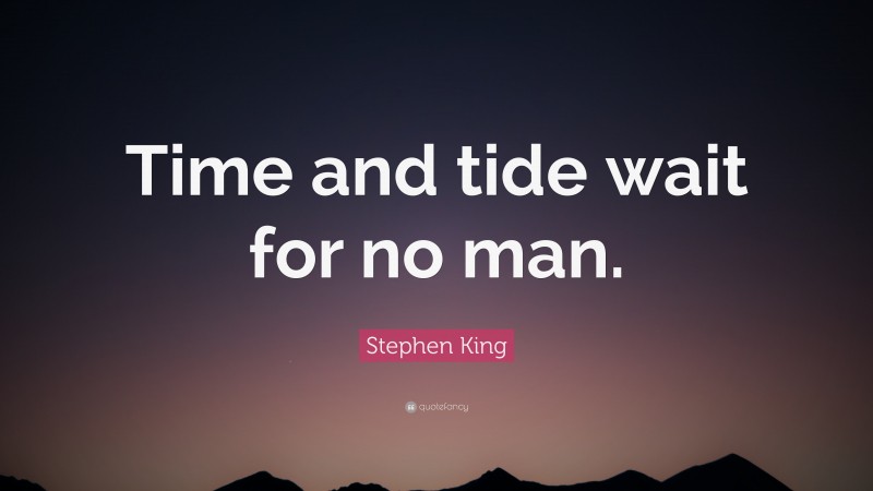 Stephen King Quote: “Time and tide wait for no man.”