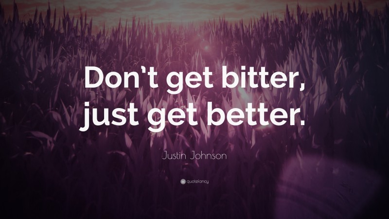 Justin Johnson Quote: “Don’t get bitter, just get better.”