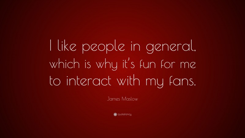James Maslow Quote: “I like people in general, which is why it’s fun for me to interact with my fans.”