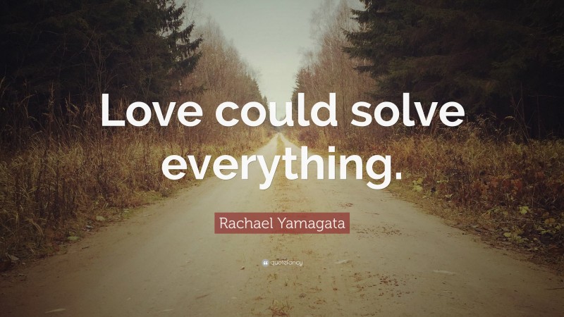 Rachael Yamagata Quote: “Love could solve everything.”