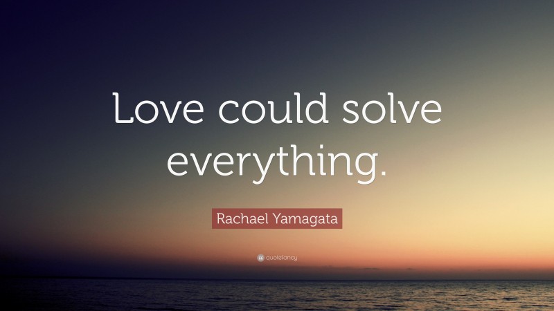 Rachael Yamagata Quote: “Love could solve everything.”