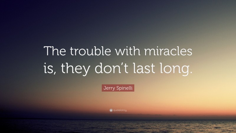 Jerry Spinelli Quote: “The trouble with miracles is, they don’t last long.”