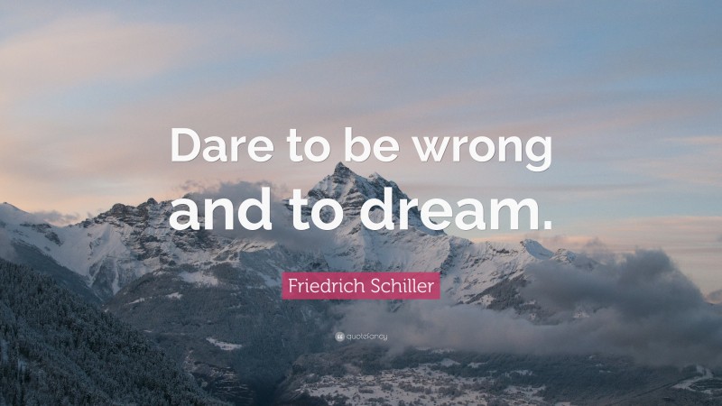Friedrich Schiller Quote: “Dare to be wrong and to dream.”