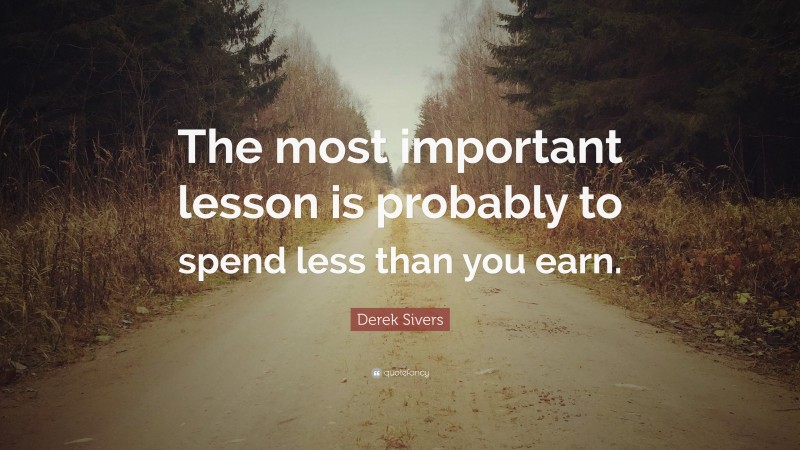 Derek Sivers Quote: “The most important lesson is probably to spend less than you earn.”