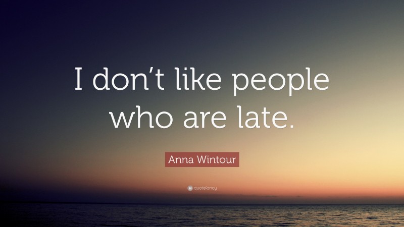 Anna Wintour Quote: “I don’t like people who are late.”