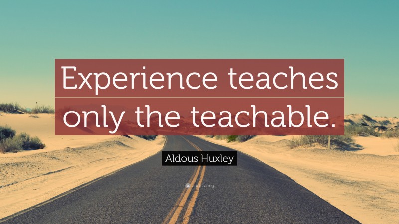 Aldous Huxley Quote: “Experience teaches only the teachable.”