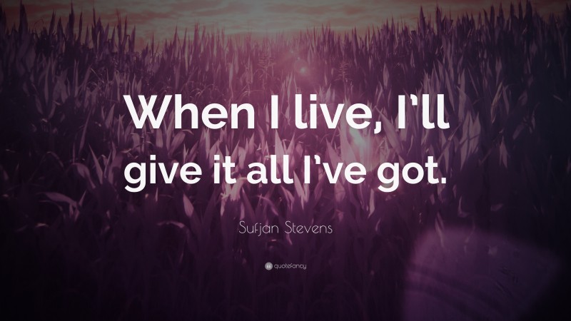 Sufjan Stevens Quote: “When I live, I’ll give it all I’ve got.”
