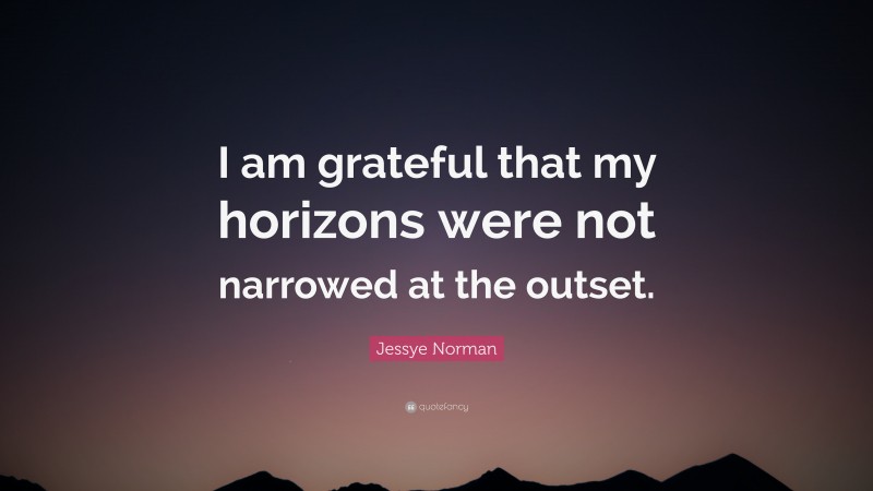 Jessye Norman Quote: “I am grateful that my horizons were not narrowed at the outset.”