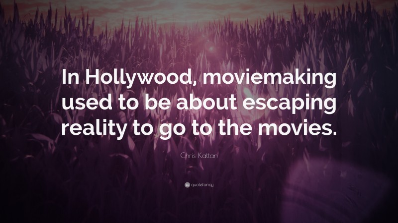 Chris Kattan Quote: “In Hollywood, moviemaking used to be about escaping reality to go to the movies.”
