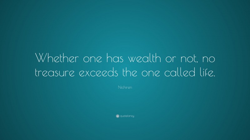 Nichiren Quote: “Whether one has wealth or not, no treasure exceeds the one called life.”