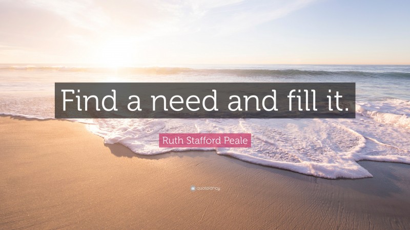 Ruth Stafford Peale Quote: “Find a need and fill it.”