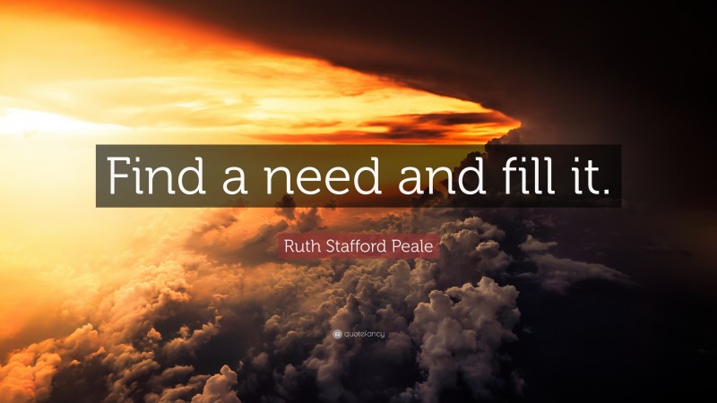Ruth Stafford Peale Quote: “Find a need and fill it.”
