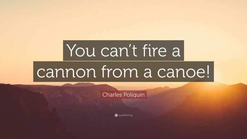 Charles Poliquin Quote: “You can’t fire a cannon from a canoe!”
