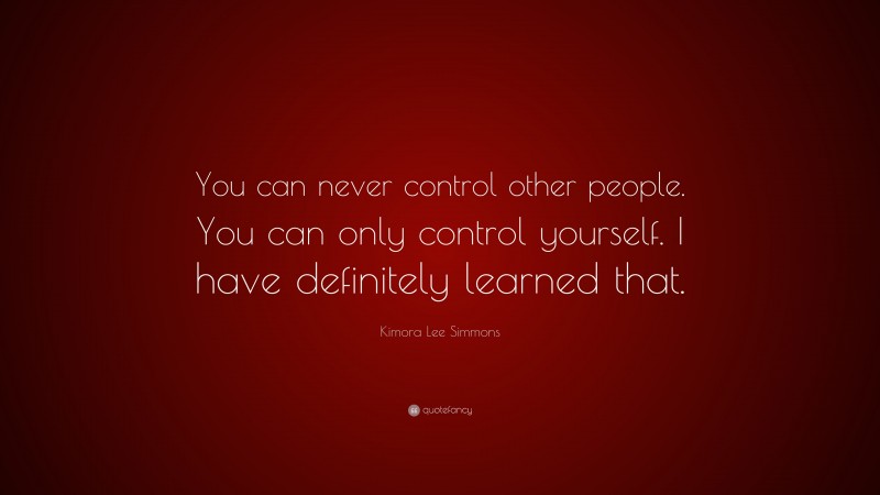 Kimora Lee Simmons Quote: “You can never control other people. You can only control yourself. I have definitely learned that.”