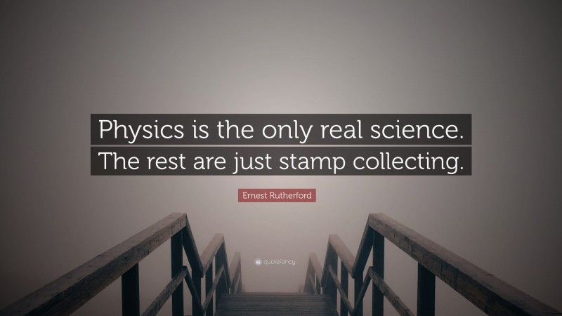 Ernest Rutherford Quote: “Physics is the only real science. The rest are just stamp collecting.”