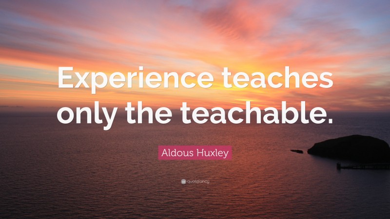 Aldous Huxley Quote: “Experience teaches only the teachable.”