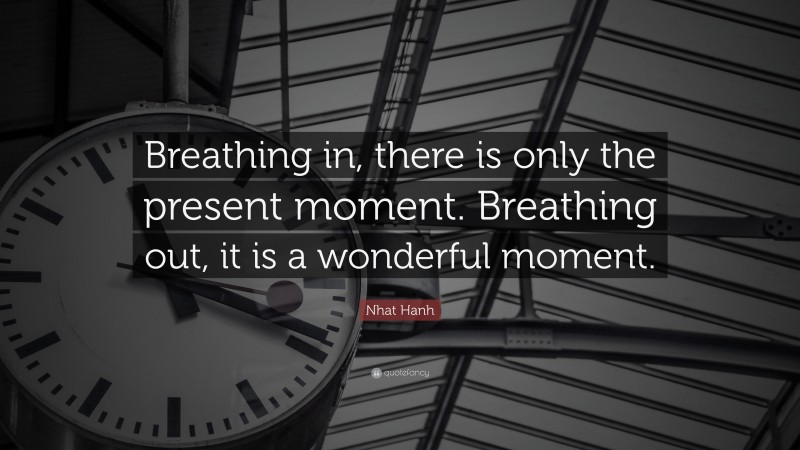 Nhat Hanh Quote: “Breathing in, there is only the present moment. Breathing out, it is a wonderful moment.”