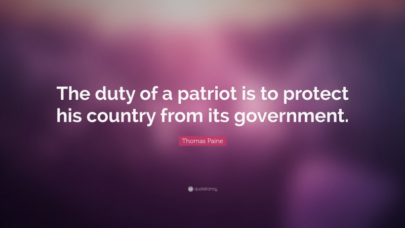 Thomas Paine Quote: “The duty of a patriot is to protect his country from its government.”
