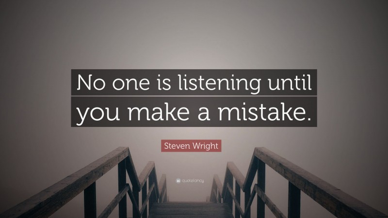 Steven Wright Quote: “No one is listening until you make a mistake.”
