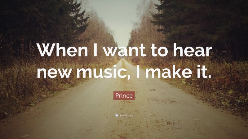 Prince Quote: “When I want to hear new music, I make it.”
