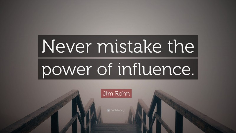 Jim Rohn Quote: “Never mistake the power of influence.”