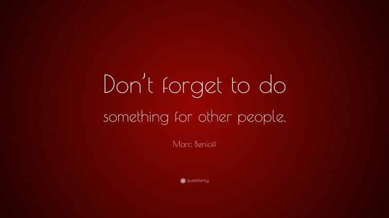 Marc Benioff Quote: “Don’t forget to do something for other people.”
