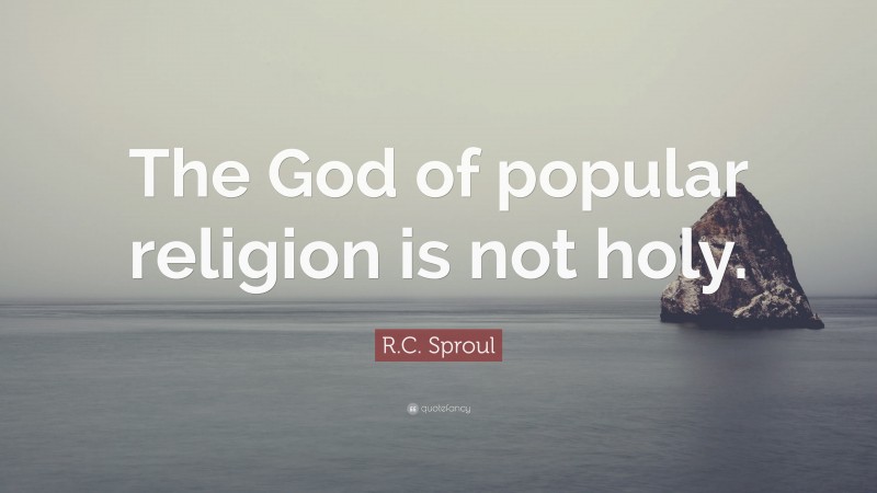R.C. Sproul Quote: “The God of popular religion is not holy.”