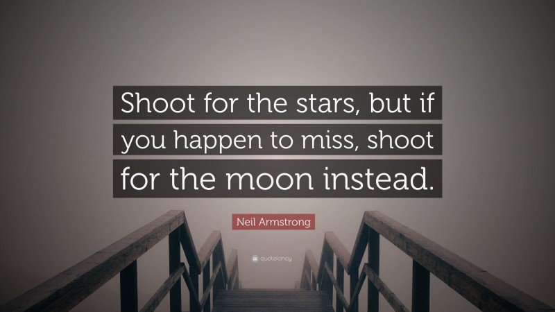 Neil Armstrong Quote: “Shoot for the stars, but if you happen to miss, shoot for the moon instead.”