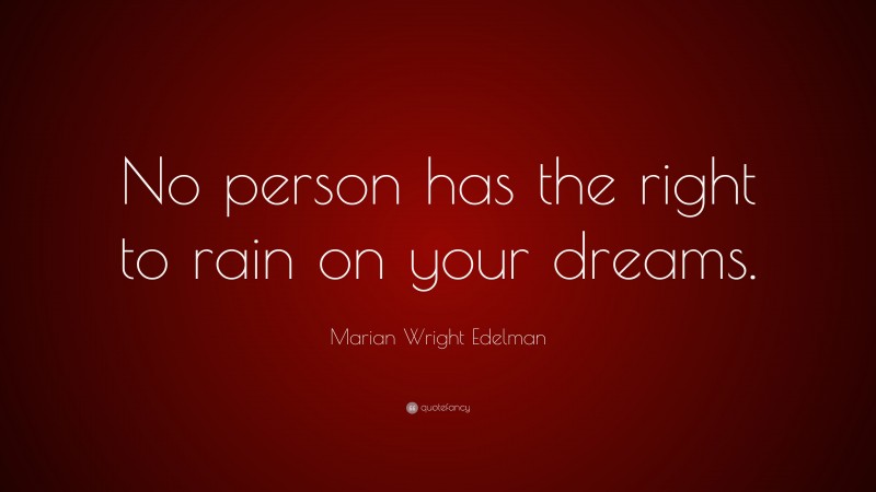 Marian Wright Edelman Quote: “No person has the right to rain on your dreams.”