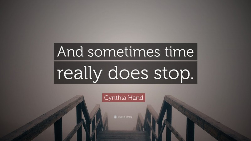 Cynthia Hand Quote: “And sometimes time really does stop.”