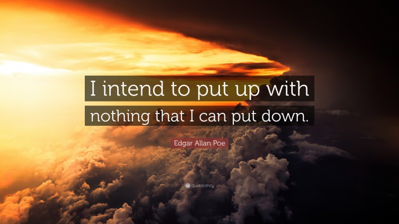 Edgar Allan Poe Quote: “I intend to put up with nothing that I can put down.”