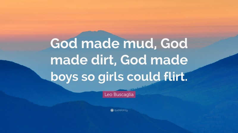Leo Buscaglia Quote: “God made mud, God made dirt, God made boys so girls could flirt.”