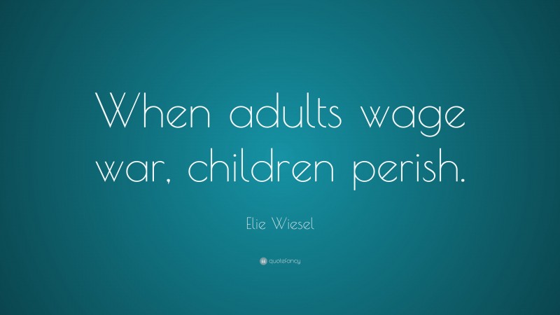 Elie Wiesel Quote: “When adults wage war, children perish.”