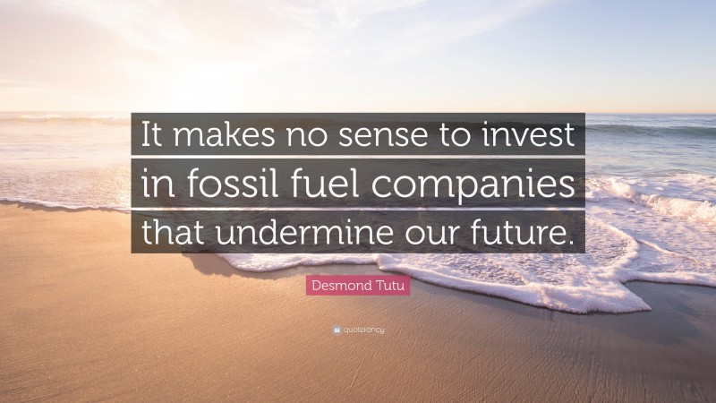Desmond Tutu Quote: “It makes no sense to invest in fossil fuel companies that undermine our future.”