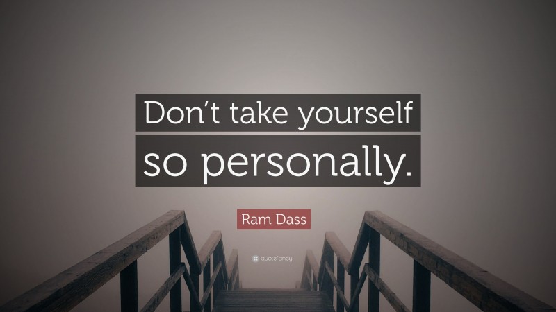Ram Dass Quote: “Don’t take yourself so personally.”